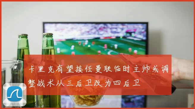 卡里克有望接任曼联临时主帅或调整战术从三后卫改为四后卫