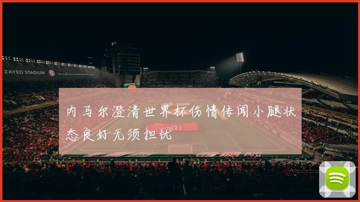 内马尔澄清世界杯伤情传闻小腿状态良好无须担忧