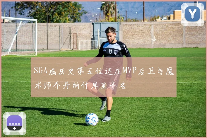 SGA成历史第五位连庄MVP后卫与魔术师乔丹纳什库里齐名