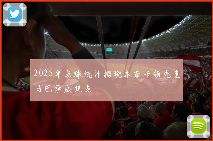 2025年点球统计揭晓本菲卡领先皇马巴萨成焦点