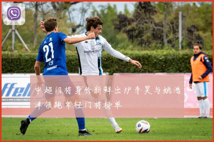 中超门将身价新鲜出炉李昊与姚浩洋领跑年轻门将榜单