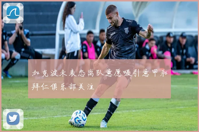 加克波未表态离队意愿吸引意甲和拜仁俱乐部关注