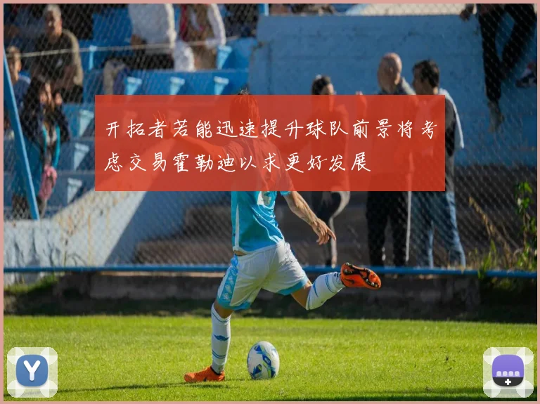 开拓者若能迅速提升球队前景将考虑交易霍勒迪以求更好发展