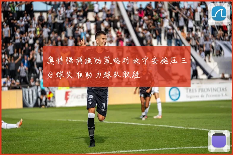 奥特强调换防策略对坎宁安施压三分球失准助力球队取胜