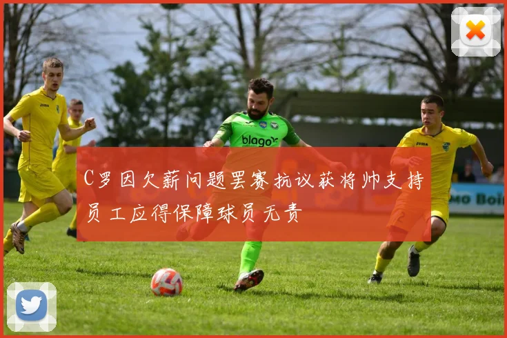 C罗因欠薪问题罢赛抗议获将帅支持员工应得保障球员无责