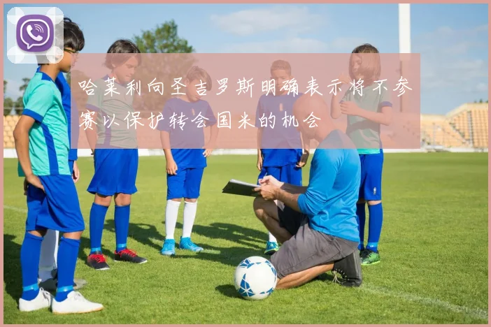 哈莱利向圣吉罗斯明确表示将不参赛以保护转会国米的机会