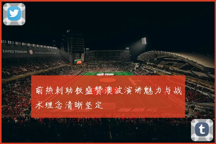 前热刺助教盛赞澳波演讲魅力与战术理念清晰坚定