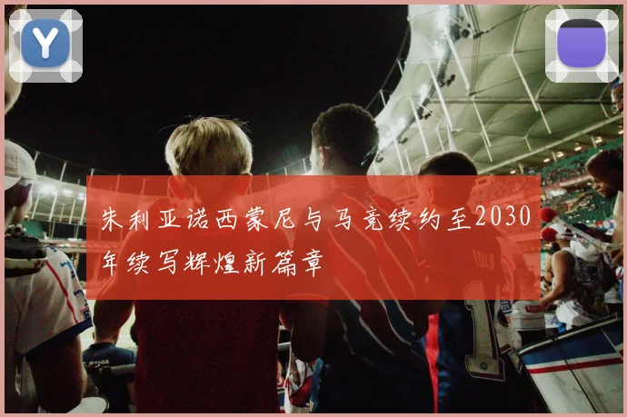 朱利亚诺西蒙尼与马竞续约至2030年续写辉煌新篇章