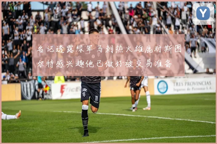名记透露绿军马刺热火雄鹿对斯图尔特感兴趣他已做好被交易准备