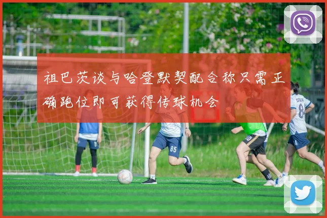 祖巴茨谈与哈登默契配合称只需正确跑位即可获得传球机会