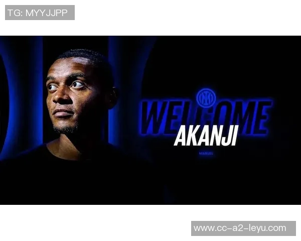 阿坎吉表达对国际米兰的热爱未来去留全看俱乐部决定 阿坎吉表达对国际米兰的热爱未来去留全看俱乐部决定